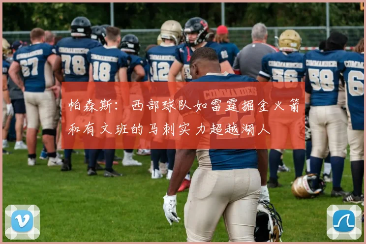 帕森斯：西部球队如雷霆掘金火箭和有文班的马刺实力超越湖人