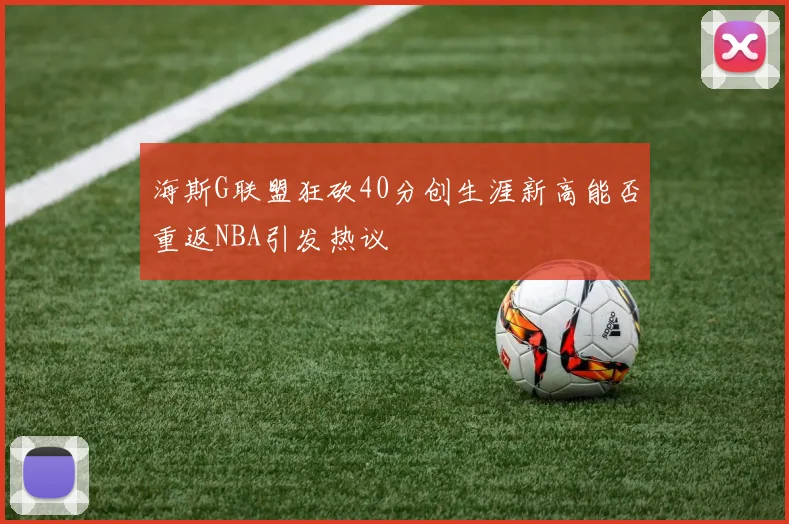 海斯G联盟狂砍40分创生涯新高能否重返NBA引发热议