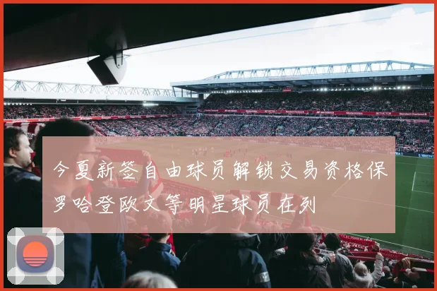 今夏新签自由球员解锁交易资格保罗哈登欧文等明星球员在列