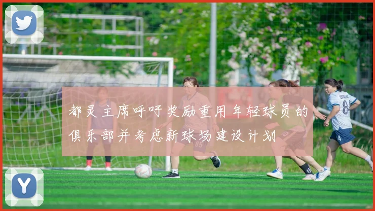 都灵主席呼吁奖励重用年轻球员的俱乐部并考虑新球场建设计划