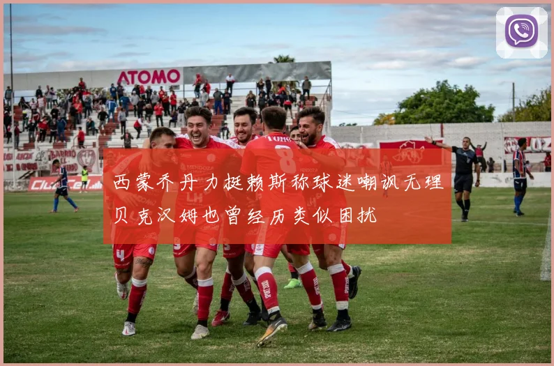 西蒙乔丹力挺赖斯称球迷嘲讽无理贝克汉姆也曾经历类似困扰