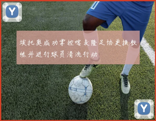 埃托奥成功掌控喀麦隆足协更换教练并进行球员清洗行动