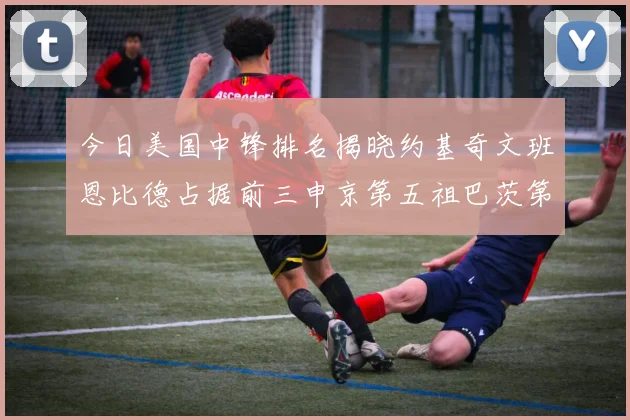今日美国中锋排名揭晓约基奇文班恩比德占据前三申京第五祖巴茨第九