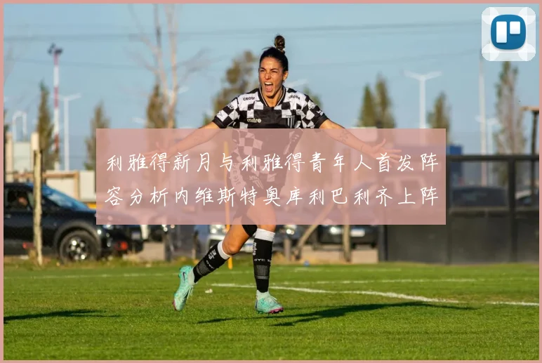 利雅得新月与利雅得青年人首发阵容分析内维斯特奥库利巴利齐上阵