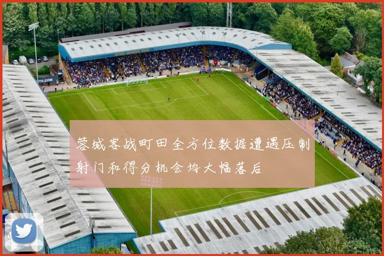 蓉城客战町田全方位数据遭遇压制射门和得分机会均大幅落后