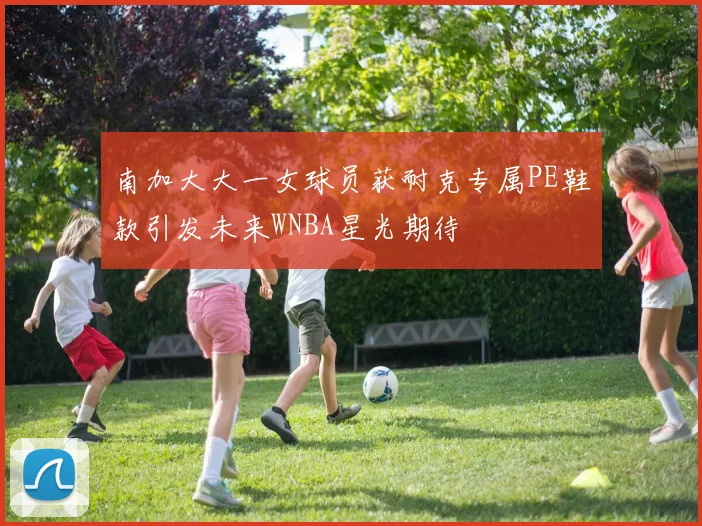 南加大大一女球员获耐克专属PE鞋款引发未来WNBA星光期待