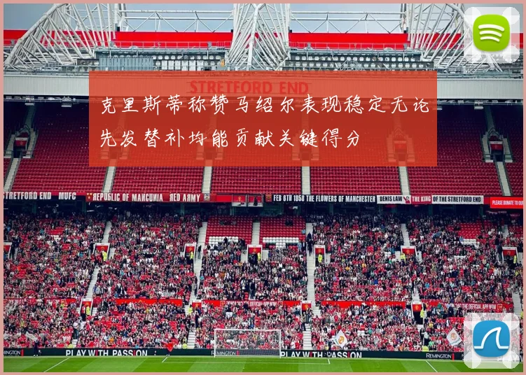 克里斯蒂称赞马绍尔表现稳定无论先发替补均能贡献关键得分