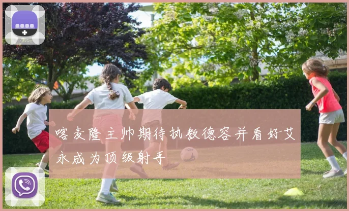 喀麦隆主帅期待执教德容并看好艾永成为顶级射手