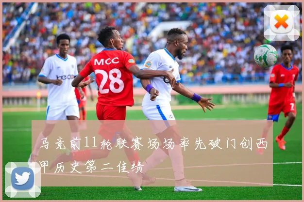 马竞前11轮联赛场场率先破门创西甲历史第二佳绩