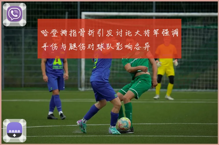 哈登拇指骨折引发讨论大将军强调手伤与腿伤对球队影响各异