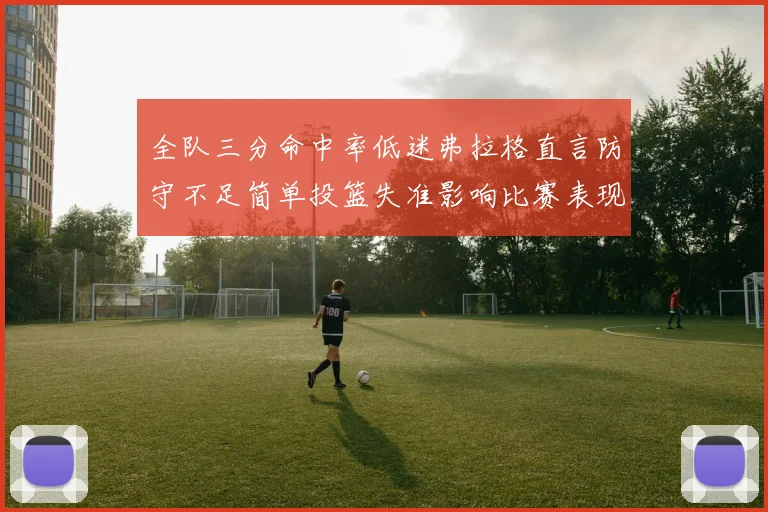 全队三分命中率低迷弗拉格直言防守不足简单投篮失准影响比赛表现